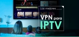 Las mejores VPN para IPTV en 2025