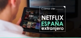 ¿Cómo ver peliculas españolas en Netflix en el extranjero?