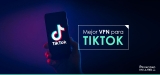 Mejores TikTok VPN 2025: Cómo desbloquear TikTok desde cualquier lugar