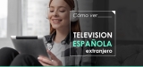 Un manual para ver television online de España desde el extranjero